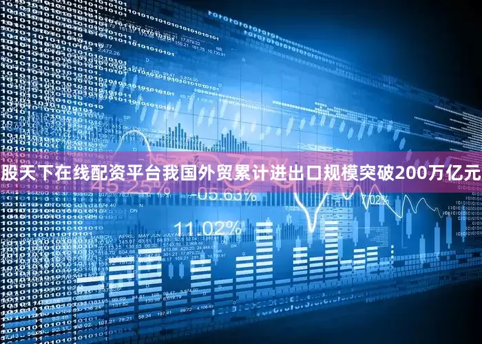 股天下在线配资平台我国外贸累计进出口规模突破200万亿元