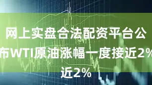 网上实盘合法配资平台公布WTI原油涨幅一度接近2%