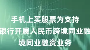 手机上买股票　　为支持和规范银行开展人民币跨境同业融资业务
