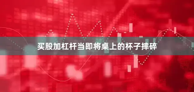 买股加杠杆当即将桌上的杯子摔碎