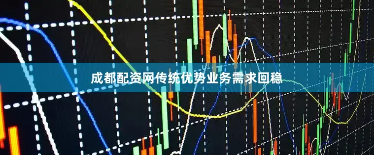 成都配资网传统优势业务需求回稳