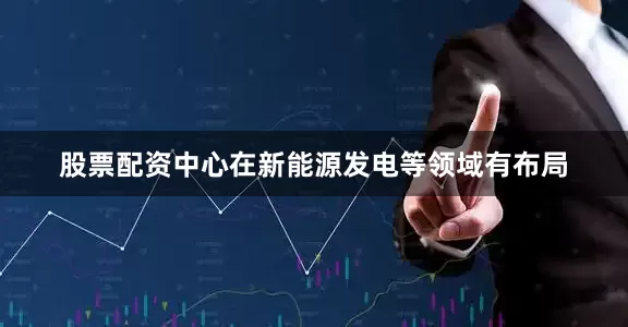 股票配资中心在新能源发电等领域有布局