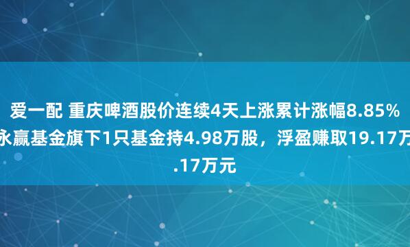 爱一配 重庆啤酒股价连续4天上涨累计涨幅8.85%，永赢基金旗下1只基金持4.98万股，浮盈赚取19.17万元